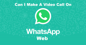 Can I Make A Video Call On WhatsApp Web?